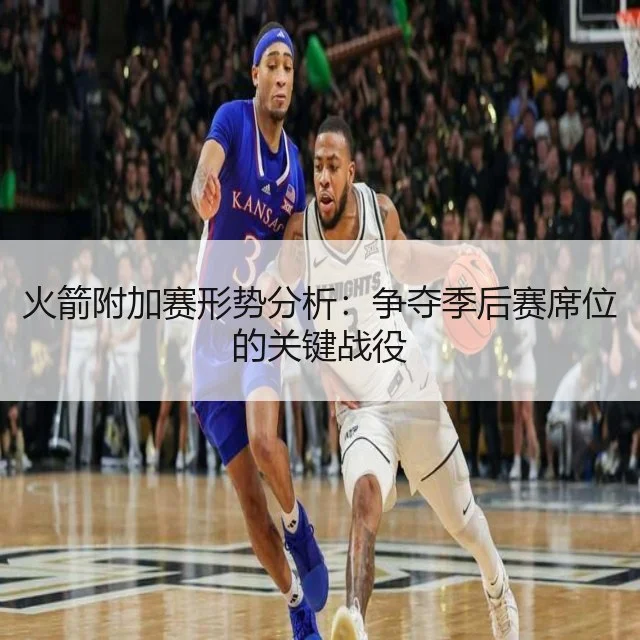 火箭附加赛形势分析:争夺季后赛席位的关键战役