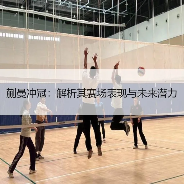 蒯曼冲冠：解析其赛场表现与未来潜力