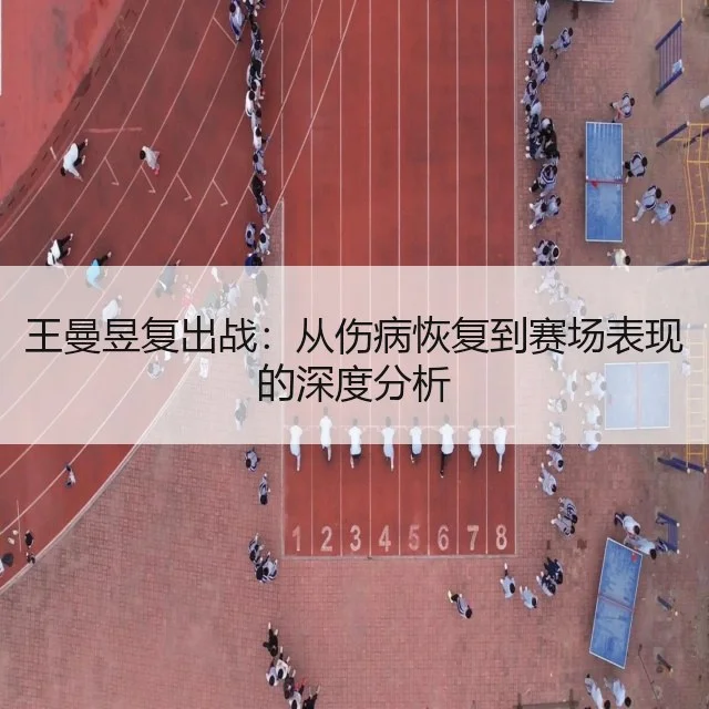 王曼昱复出战：从伤病恢复到赛场表现的深度分析